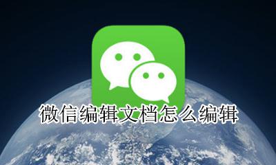 微信编辑文档怎么编辑 如何使用微信编辑文档