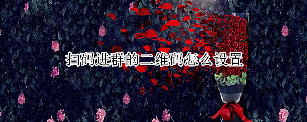 扫码进群的二维码怎么设置