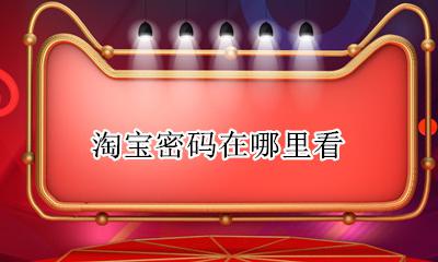 淘宝密码在哪里看 淘宝怎么看自己的淘宝密码是多少