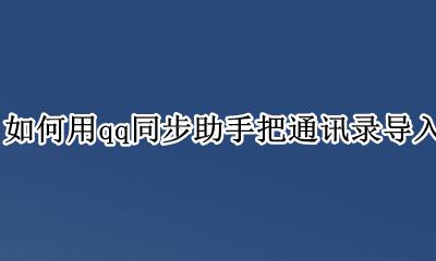 怎样用qq同步助手把通讯录导入手机 如何用qq同步助手把通讯录导入新手机