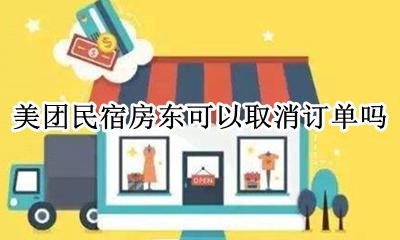 美团民宿房东可以取消订单吗 美团民宿房东取消订单会怎样
