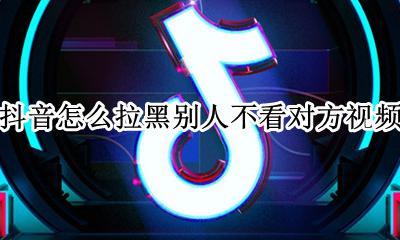 抖音怎么拉黑别人不看对方视频 抖音除了拉黑怎么可以不看对方