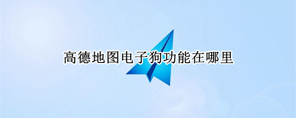 高德地图电子狗功能在哪里