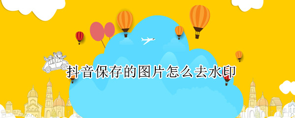 抖音保存的图片怎么去水印