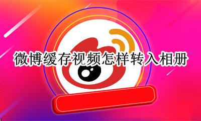微博缓存视频怎样转入相册 视频如何缓存到相册