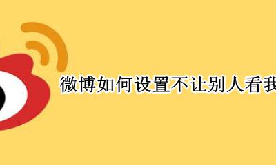 微博上怎么不让别人看我的微博 微博如何设置不让别人看我的主页