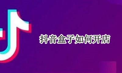 抖音盒子如何开店 抖音怎么开通小店