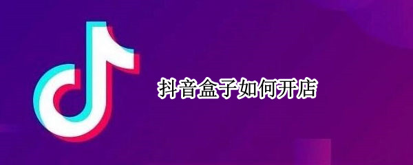 抖音盒子如何开店