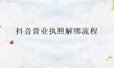 抖音营业执照解绑流程 抖音绑定了营业执照怎么解绑