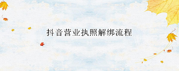 抖音营业执照解绑流程
