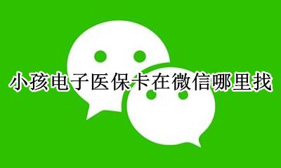 微信帮小孩领取电子医保卡 小孩电子医保卡在微信哪里找