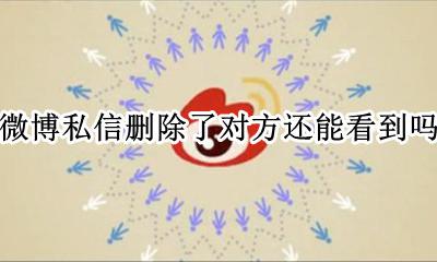 微博私信删除了对方还能看到吗 微博私聊删除消息对方还能看见吗