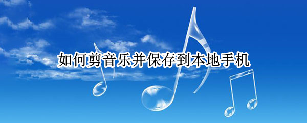 如何剪音乐并保存到本地手机