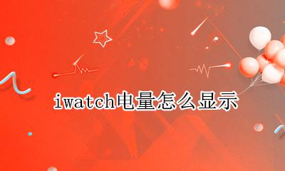 iwatch电量怎么显示 iwatch电量显示在哪里