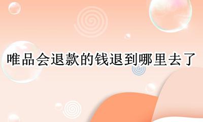 唯品会在哪里申请退货退款 唯品会退款的钱退到哪里去了