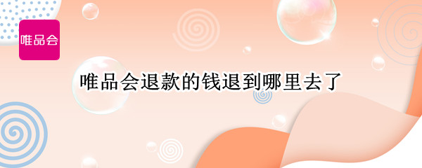 唯品会退款的钱退到哪里去了