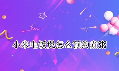 小米电饭煲怎么预约煮粥 小米电饭煲如何预约煮粥
