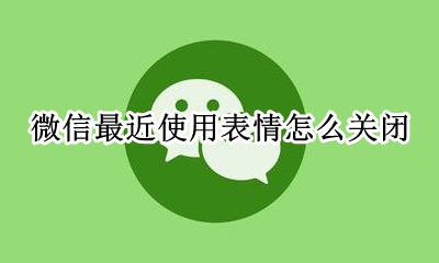 微信最近使用表情怎么关闭 新版微信如何关闭最近使用表情