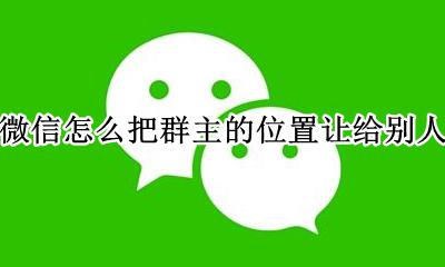 微信如何让出群主位置 微信怎么把群主的位置让给别人