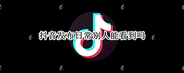 抖音发布日常别人能看到吗