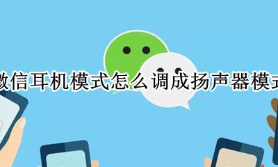 微信耳机模式怎么改成扬声器 微信耳机模式怎么调成扬声器模式
