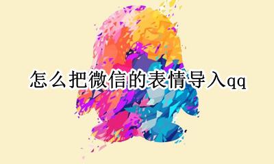 如何把表情包导入微信 怎么把微信的表情导入qq