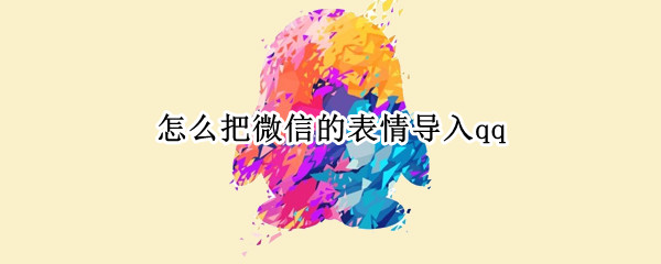 怎么把微信的表情导入qq