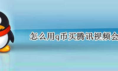 q币怎么充腾讯视频会员 怎么用q币买腾讯视频会员