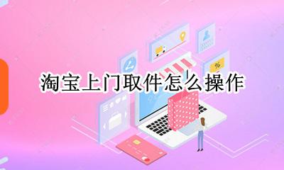 淘宝上门取件怎么用 淘宝上门取件怎么操作