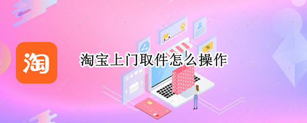 淘宝上门取件怎么操作