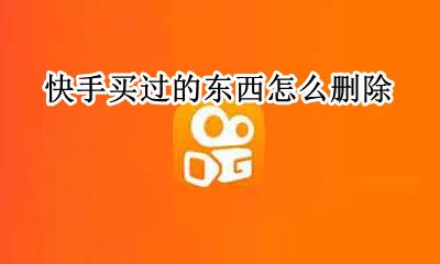 快手买过的东西怎么删除 快手里买的东西怎么删除