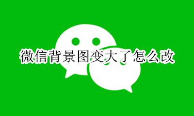 微信背景图变大了怎么改 怎么把图片改成微信背景图大小