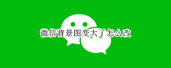 微信背景图变大了怎么改