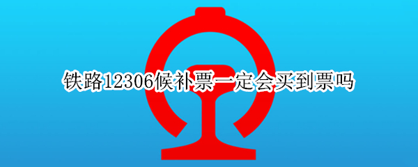 铁路12306候补票一定会买到票吗
