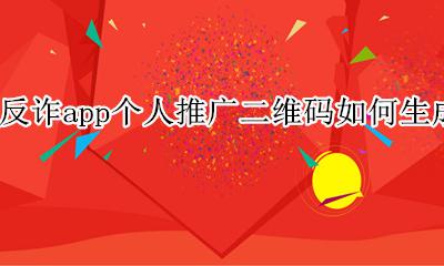 诈骗二维码怎么做 反诈app个人推广二维码如何生成
