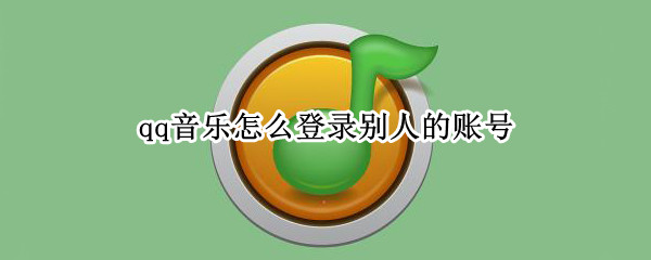 qq音乐怎么登录别人的账号