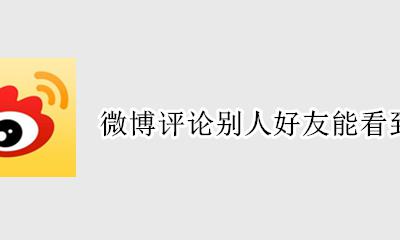 微博评论别人好友能看到吗 微博上的评论别人能看到吗