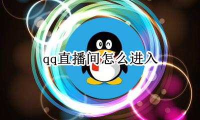 qq直播间怎么进入 qq直播间怎么开直播