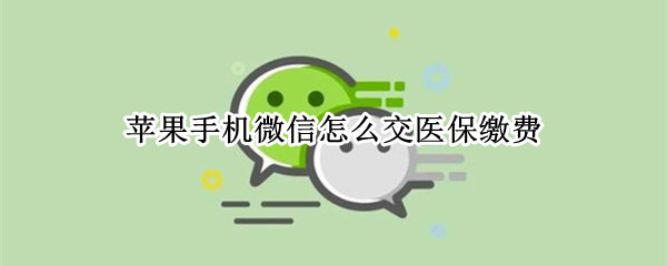 苹果手机微信怎么交医保缴费