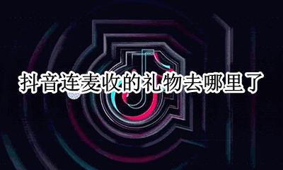 抖音连麦收的礼物去哪里了 抖音送出去的礼物可以找到是谁吗