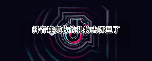 抖音连麦收的礼物去哪里了