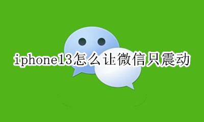 iphone13微信没有震动 iphone13怎么让微信只震动