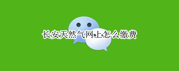 长安天然气网上怎么缴费