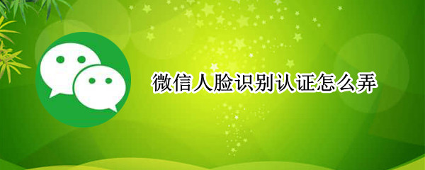 微信人脸识别认证怎么弄