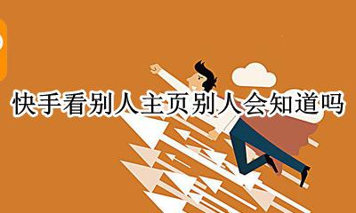 快手看别人主页别人会知道吗 快手看别人的主页别人会知道吗