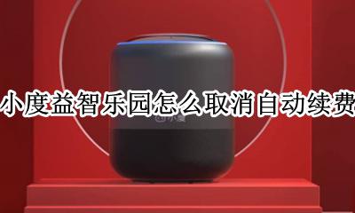 小度益智乐园怎么取消自动续费 小度小度会员自动续费怎么关闭