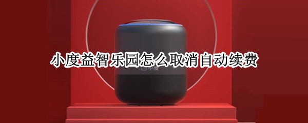 小度益智乐园怎么取消自动续费