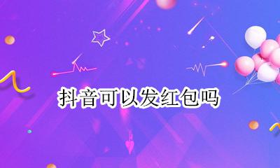 抖音可以发红包吗 抖音能发红包给好友吗