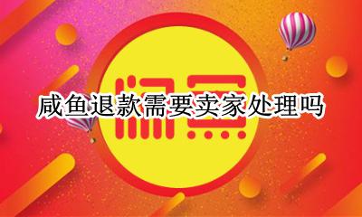 咸鱼退款需要卖家处理吗 咸鱼上买家申请退款 卖家没有同意咸鱼会退款给买家