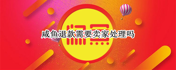 咸鱼退款需要卖家处理吗